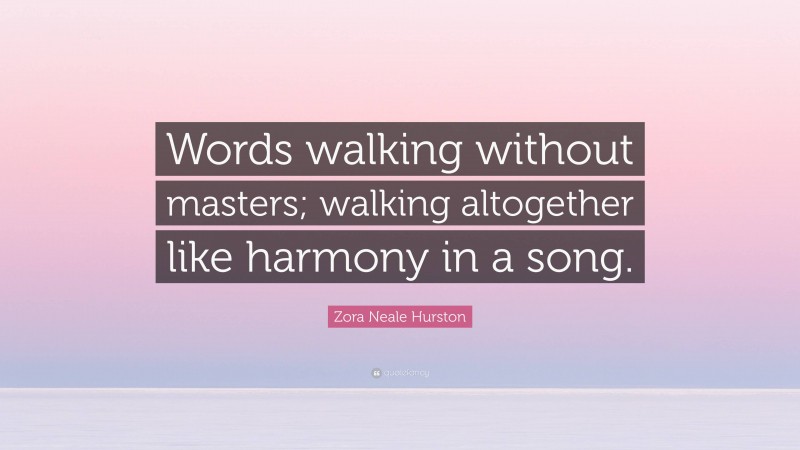 Zora Neale Hurston Quote: “Words walking without masters; walking altogether like harmony in a song.”