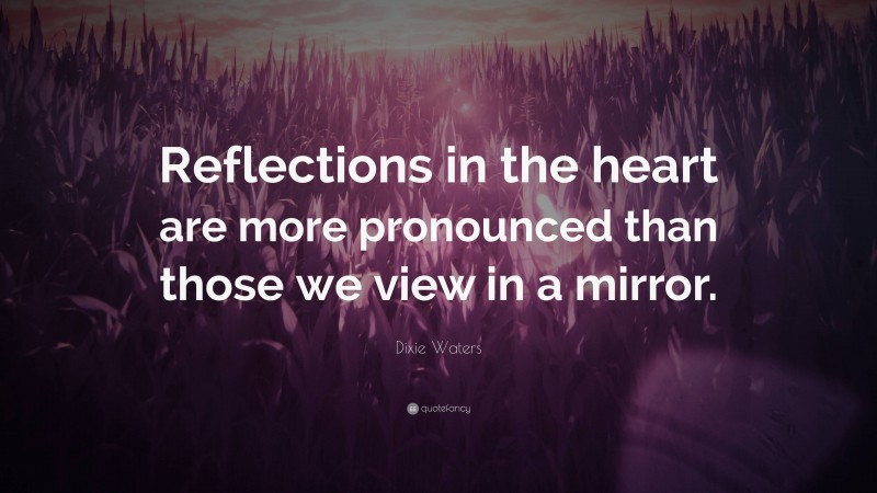 Dixie Waters Quote: “Reflections in the heart are more pronounced than those we view in a mirror.”