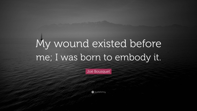 Joë Bousquet Quote: “My wound existed before me; I was born to embody it.”