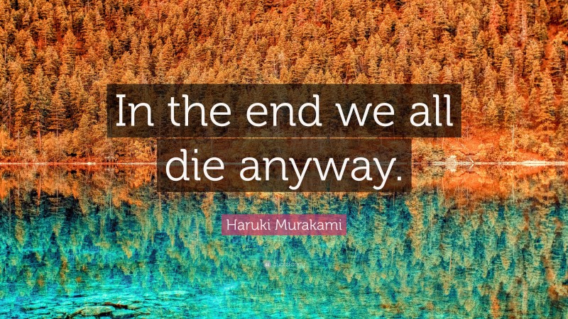 Haruki Murakami Quote: “In the end we all die anyway.”