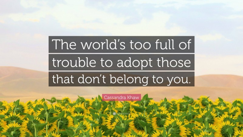 Cassandra Khaw Quote: “The world’s too full of trouble to adopt those that don’t belong to you.”
