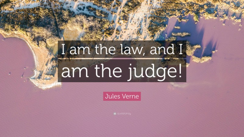 Jules Verne Quote: “I am the law, and I am the judge!”