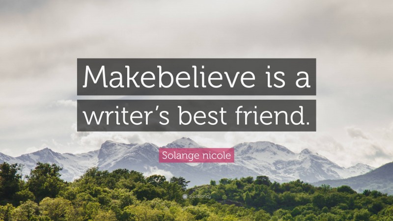 Solange nicole Quote: “Makebelieve is a writer’s best friend.”