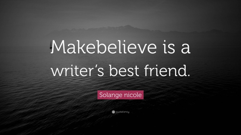 Solange nicole Quote: “Makebelieve is a writer’s best friend.”