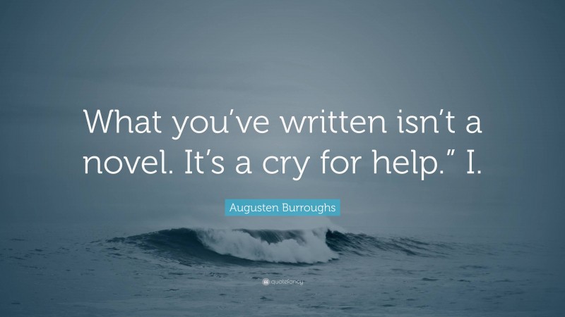Augusten Burroughs Quote: “What you’ve written isn’t a novel. It’s a cry for help.” I.”