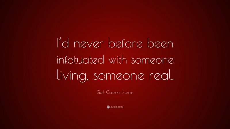 Gail Carson Levine Quote: “I’d never before been infatuated with someone living, someone real.”