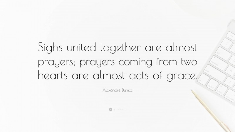 Alexandre Dumas Quote: “Sighs united together are almost prayers; prayers coming from two hearts are almost acts of grace.”