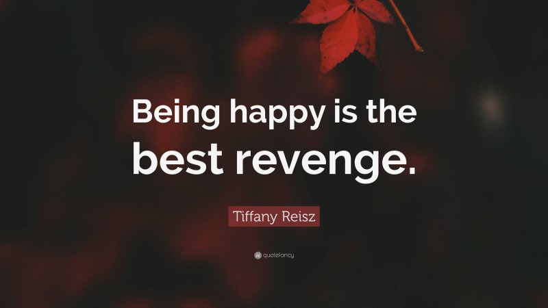 Tiffany Reisz Quote: “Being happy is the best revenge.”