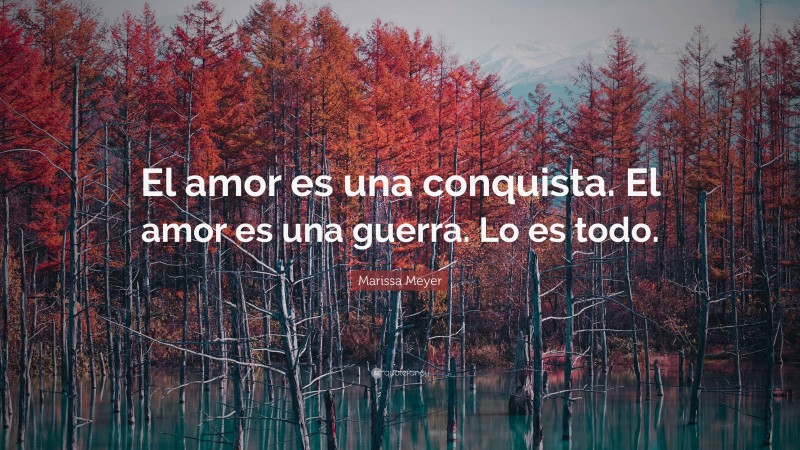 Marissa Meyer Quote: “El amor es una conquista. El amor es una guerra. Lo es todo.”