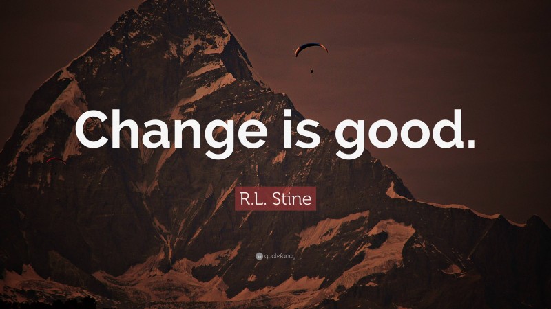 R.L. Stine Quote: “Change is good.”