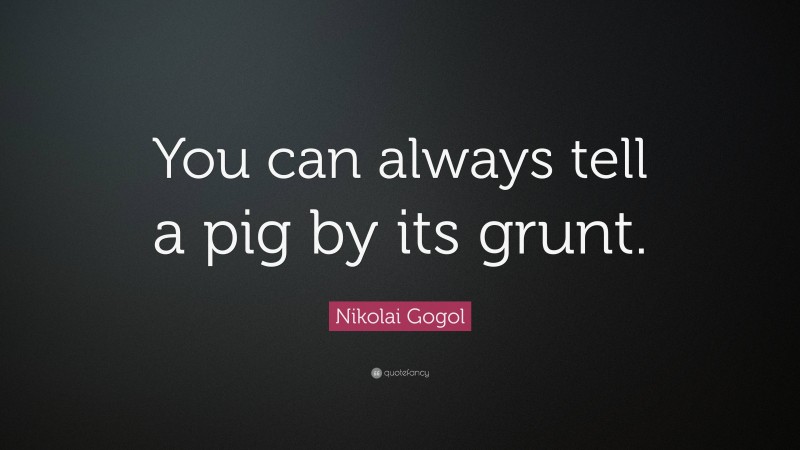 Nikolai Gogol Quote: “You can always tell a pig by its grunt.”