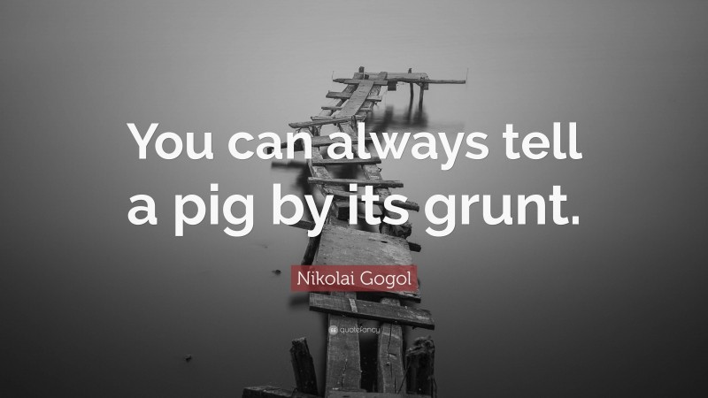 Nikolai Gogol Quote: “You can always tell a pig by its grunt.”