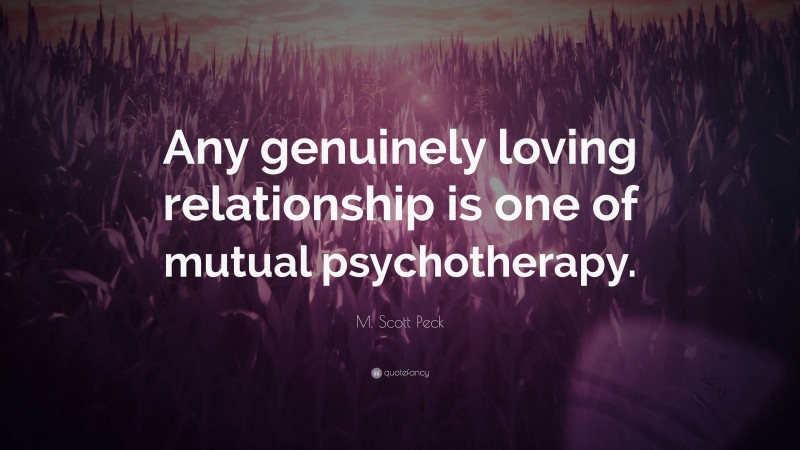 M. Scott Peck Quote: “Any genuinely loving relationship is one of mutual psychotherapy.”