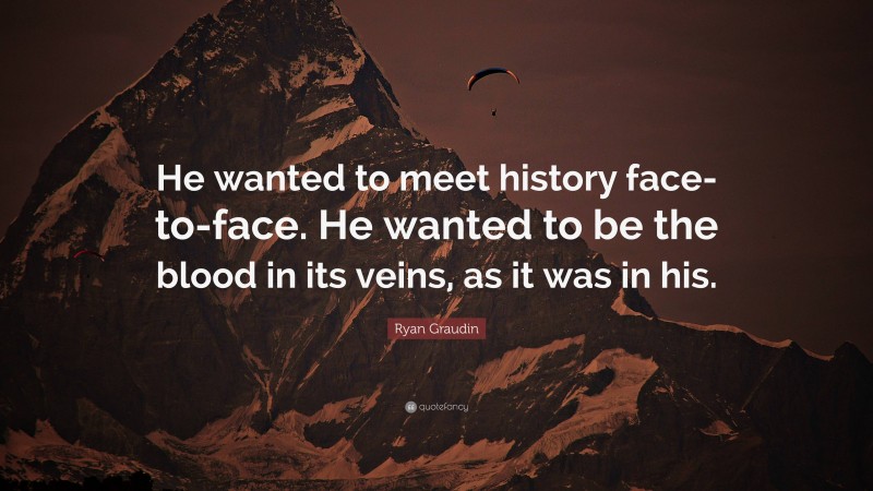 Ryan Graudin Quote: “He wanted to meet history face-to-face. He wanted to be the blood in its veins, as it was in his.”