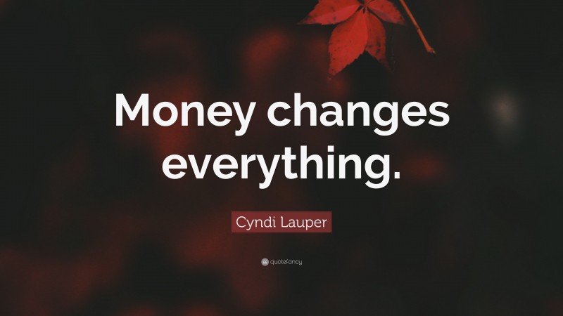 Cyndi Lauper Quote: “Money changes everything.”