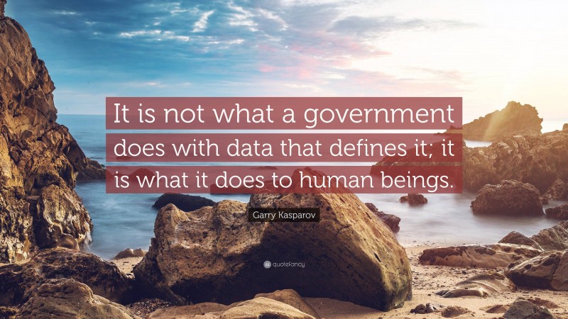 Garry Kasparov Quote: “It is not what a government does with data that defines it; it is what it does to human beings.”