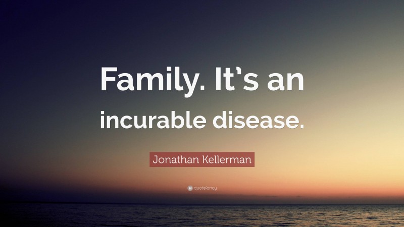 Jonathan Kellerman Quote: “Family. It’s an incurable disease.”