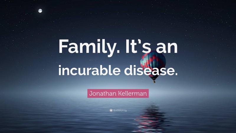 Jonathan Kellerman Quote: “Family. It’s an incurable disease.”