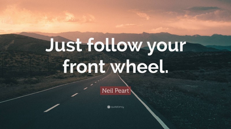 Neil Peart Quote: “Just follow your front wheel.”