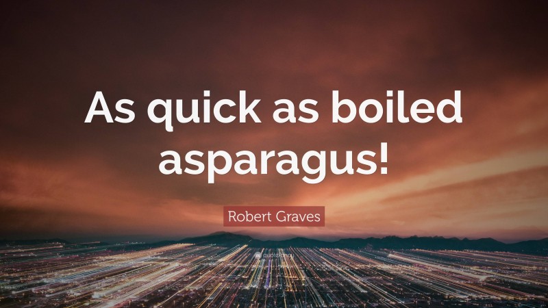 Robert Graves Quote: “As quick as boiled asparagus!”