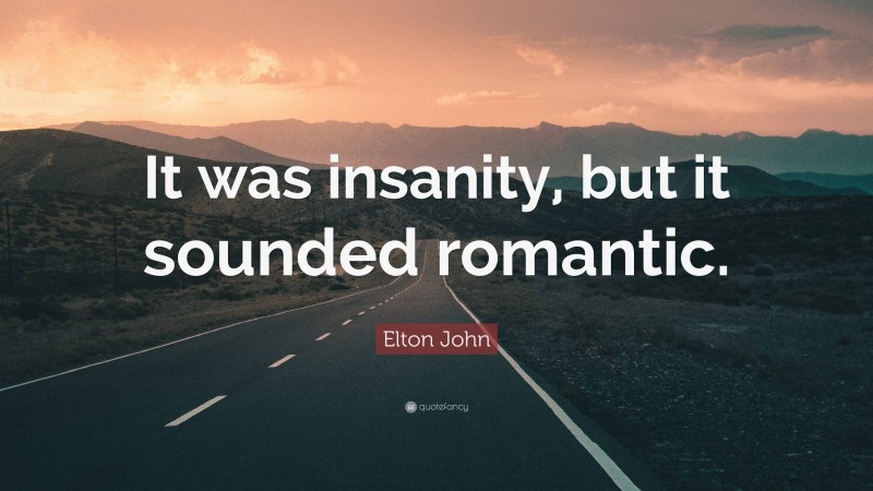 Elton John Quote: “It was insanity, but it sounded romantic.”