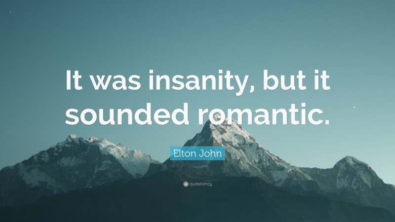 Elton John Quote: “It was insanity, but it sounded romantic.”
