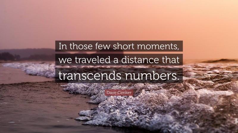 Dave Cenker Quote: “In those few short moments, we traveled a distance that transcends numbers.”
