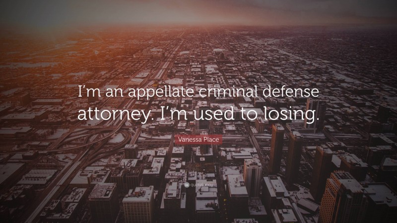Vanessa Place Quote: “I’m an appellate criminal defense attorney. I’m used to losing.”