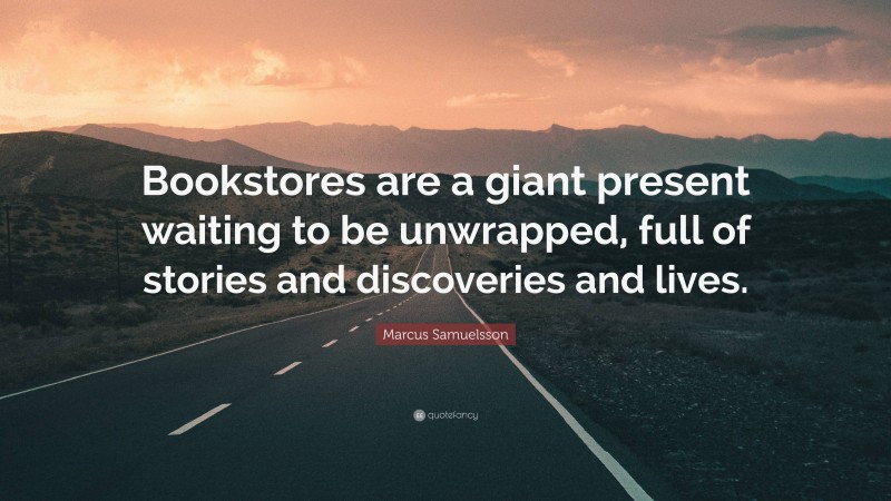 Marcus Samuelsson Quote: “Bookstores are a giant present waiting to be unwrapped, full of stories and discoveries and lives.”