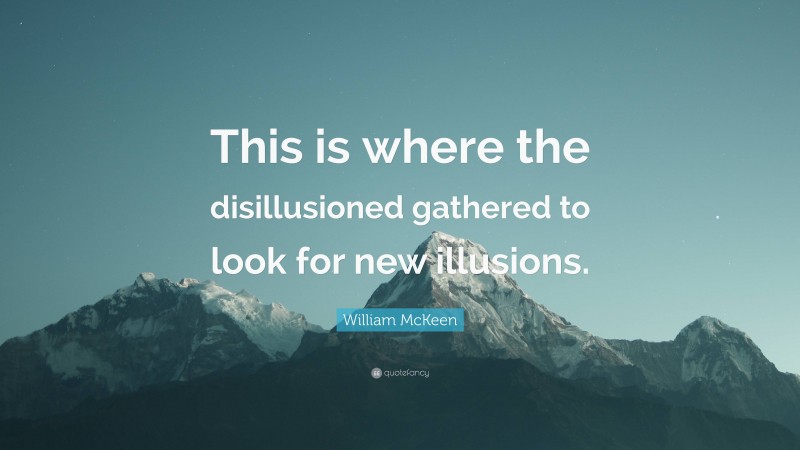 William McKeen Quote: “This is where the disillusioned gathered to look for new illusions.”