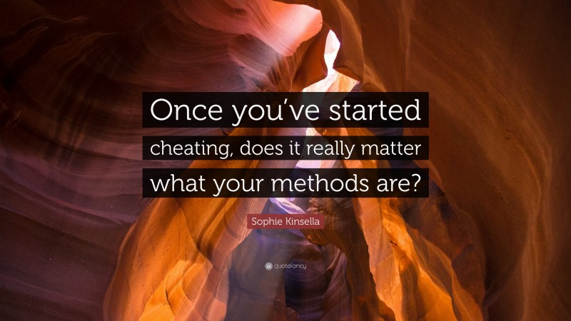 Sophie Kinsella Quote: “Once you’ve started cheating, does it really matter what your methods are?”