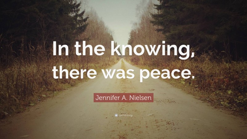 Jennifer A. Nielsen Quote: “In the knowing, there was peace.”