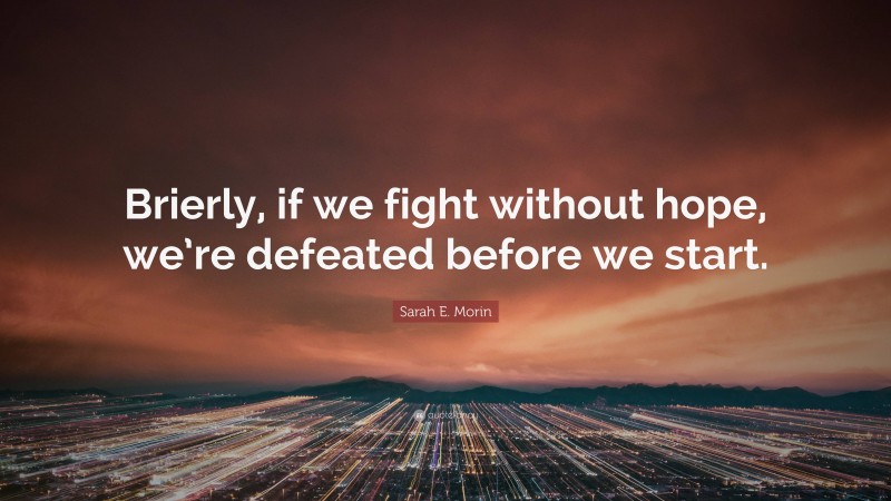 Sarah E. Morin Quote: “Brierly, if we fight without hope, we’re defeated before we start.”