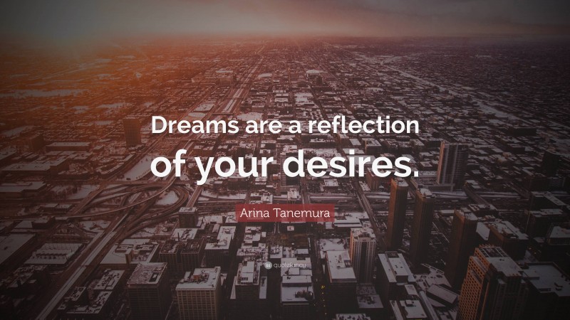 Arina Tanemura Quote: “Dreams are a reflection of your desires.”
