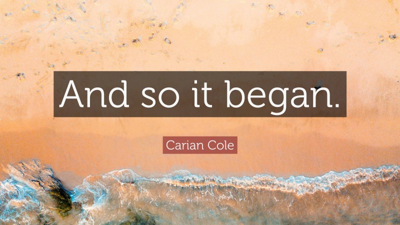 Carian Cole Quote: “And so it began.”
