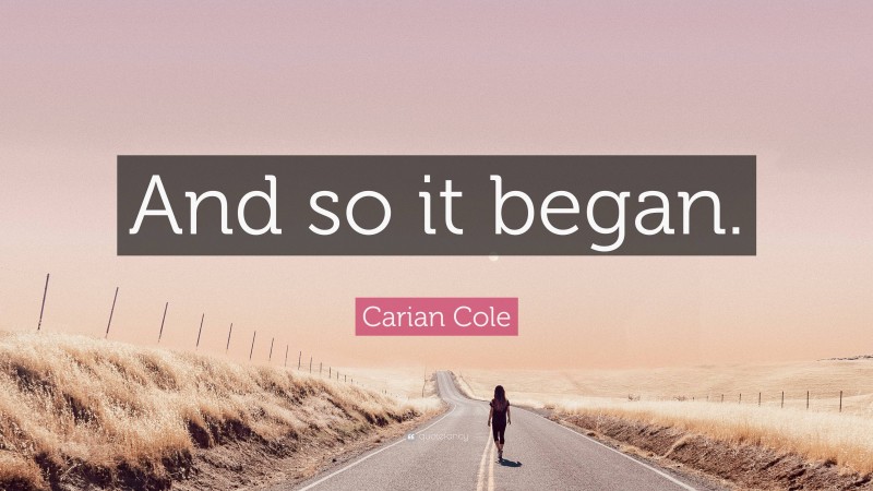 Carian Cole Quote: “And so it began.”