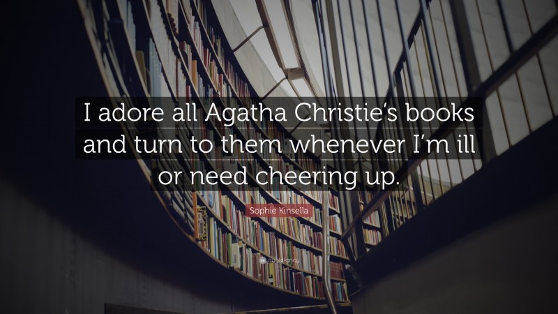 Sophie Kinsella Quote: “I adore all Agatha Christie’s books and turn to them whenever I’m ill or need cheering up.”