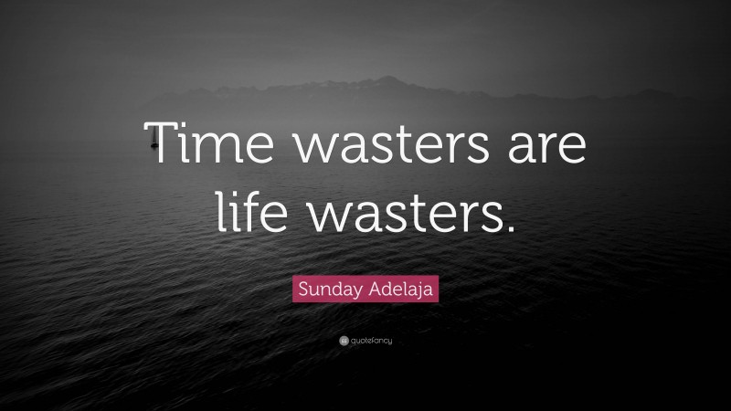Sunday Adelaja Quote: “Time wasters are life wasters.”