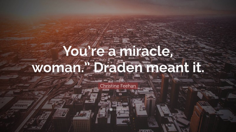 Christine Feehan Quote: “You’re a miracle, woman.” Draden meant it.”
