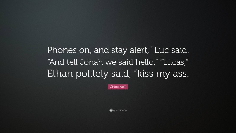 Chloe Neill Quote: “Phones on, and stay alert,” Luc said. “And tell Jonah we said hello.” “Lucas,” Ethan politely said, “kiss my ass.”