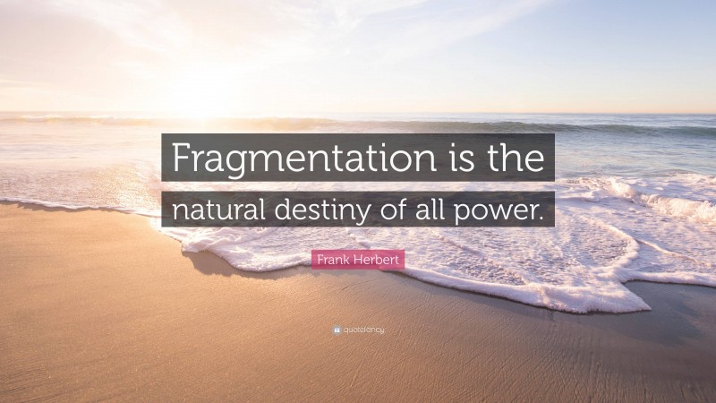 Frank Herbert Quote: “Fragmentation is the natural destiny of all power.”