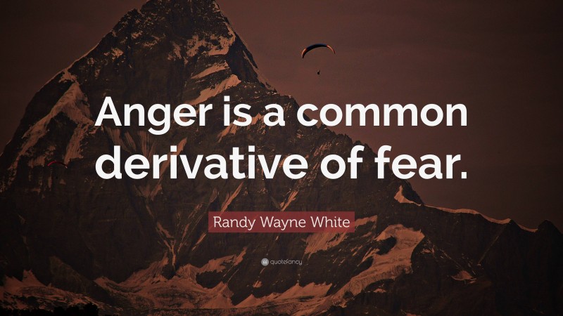 Randy Wayne White Quote: “Anger is a common derivative of fear.”