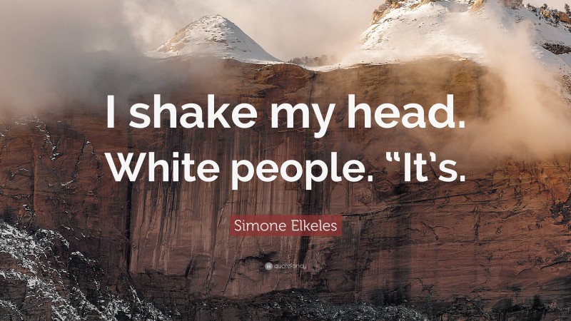 Simone Elkeles Quote: “I shake my head. White people. “It’s.”