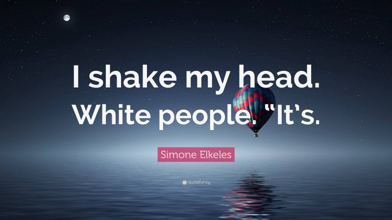 Simone Elkeles Quote: “I shake my head. White people. “It’s.”