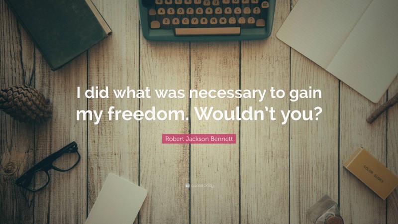 Robert Jackson Bennett Quote: “I did what was necessary to gain my freedom. Wouldn’t you?”