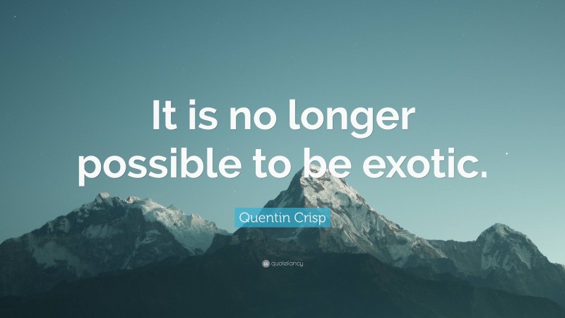 Quentin Crisp Quote: “It is no longer possible to be exotic.”