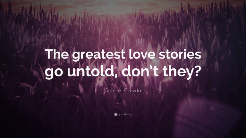 Saim .A. Cheeda Quote: “The greatest love stories go untold, don’t they?”