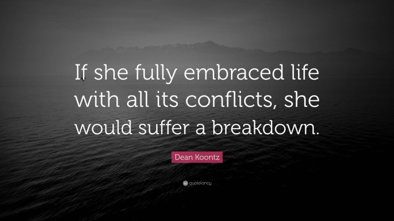 Dean Koontz Quote: “If she fully embraced life with all its conflicts, she would suffer a breakdown.”