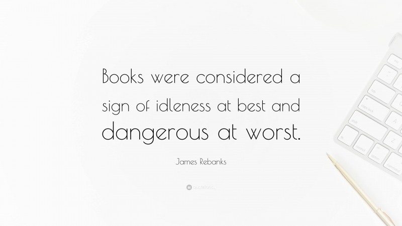 James Rebanks Quote: “Books were considered a sign of idleness at best and dangerous at worst.”