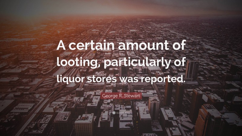 George R. Stewart Quote: “A certain amount of looting, particularly of liquor stores was reported.”